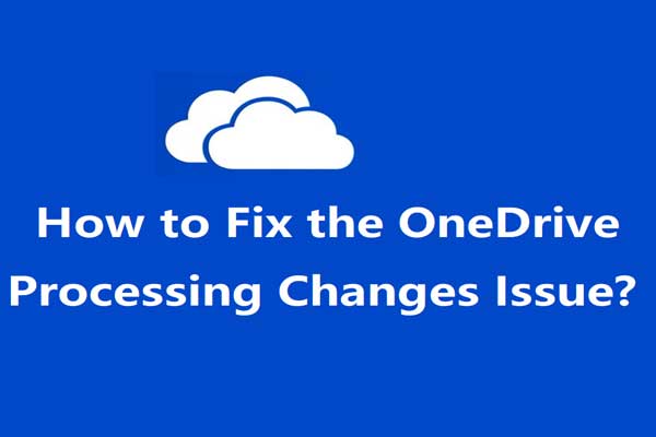 4 Solutions to Fix the “OneDrive Processing Changes” Issue