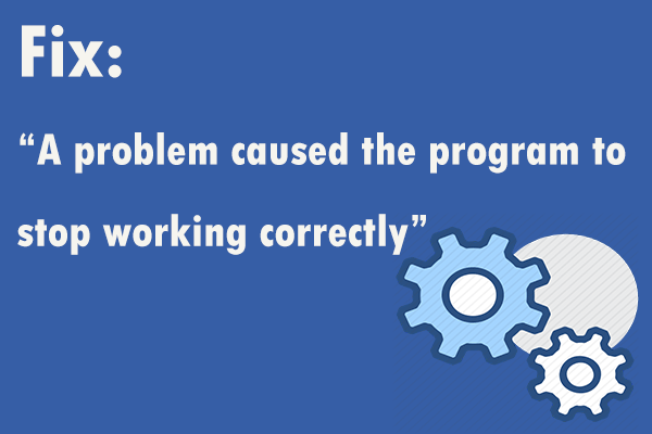 Fixed: “A Problem Caused the Program to Stop Working Correctly”