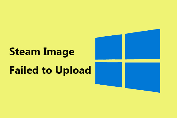 Steam Image Failed to Upload: Now Try to Fix It (6 Ways)