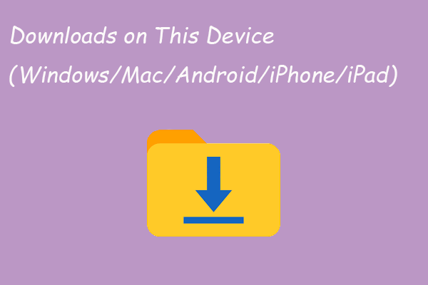 Where Are the Downloads on This Device (Windows/Mac/Android/iOS)?