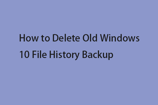 How to Delete Old Windows 10 File History Backup? Here’re 4 Ways!