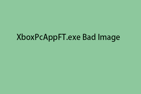 How to Fix the XboxPcAppFT.exe Bad Image Error on Windows?