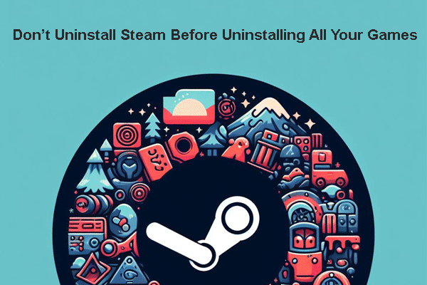 Why You Shouldn’t Uninstall Steam Before Uninstalling All the Games