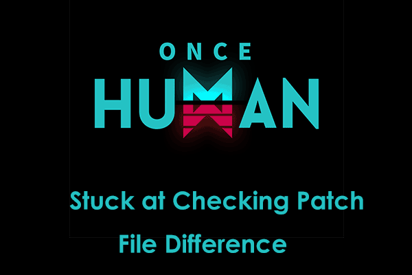 Once Human Stuck at Checking Patch File Difference – How to Fix