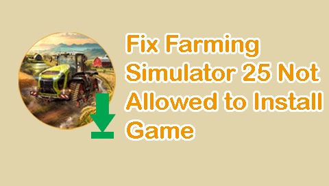 Farming Simulator 25 Not Allowed to Install Game – Fix Guide