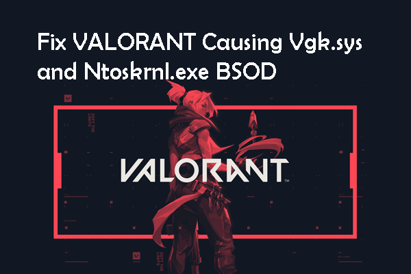 Fix Guide to VALORANT Causing Vgk.sys and Ntoskrnl.exe BSOD