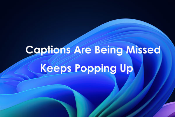 Captions Are Being Missed Keeps Popping Up? Top Tips Here!