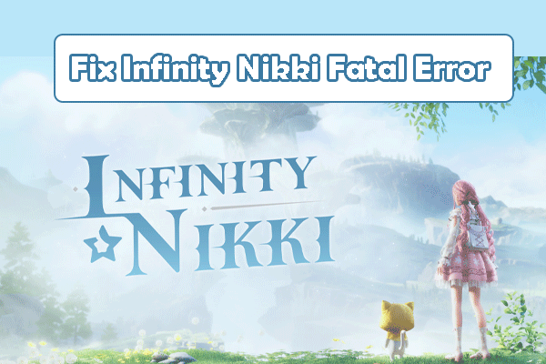 How to Fix Infinity Nikki Fatal Error on PC? Top 3 Methods Here